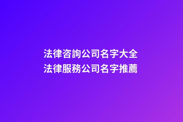 法律咨詢公司名字大全 法律服務公司名字推薦-第1張-公司起名-玄機派